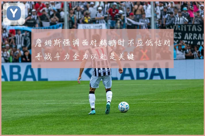 詹姆斯强调面对鹈鹕时不应低估对手战斗力全力以赴是关键