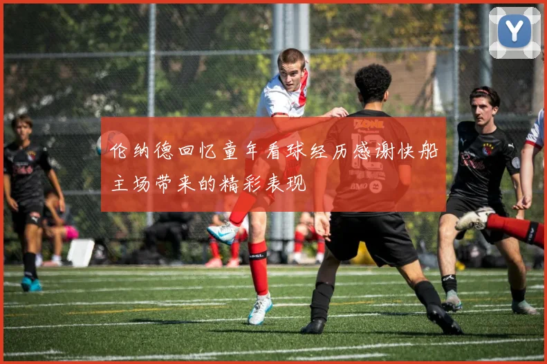 伦纳德回忆童年看球经历感谢快船主场带来的精彩表现