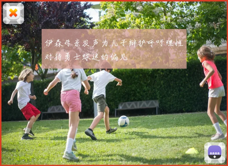 伊森母亲发声为儿子辩护呼吁理性对待勇士球迷的偏见