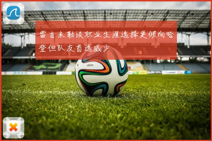 雷吉米勒谈职业生涯选择更倾向哈登但队友首选威少