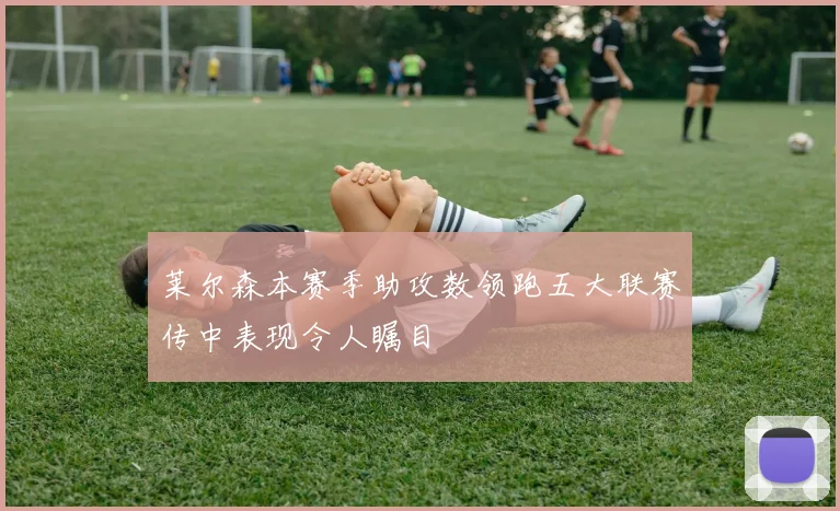 莱尔森本赛季助攻数领跑五大联赛传中表现令人瞩目