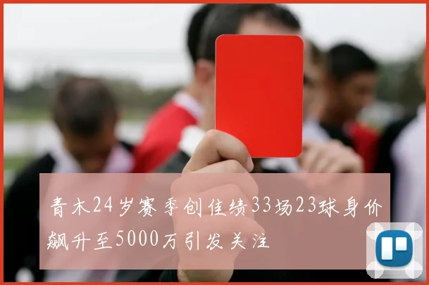 青木24岁赛季创佳绩33场23球身价飙升至5000万引发关注