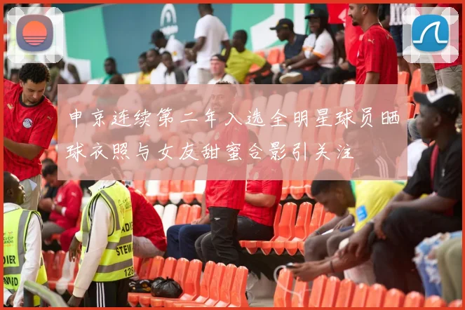 申京连续第二年入选全明星球员晒球衣照与女友甜蜜合影引关注