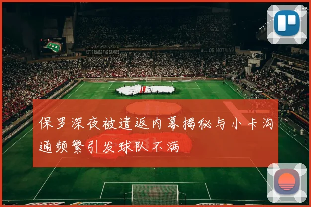 保罗深夜被遣返内幕揭秘与小卡沟通频繁引发球队不满