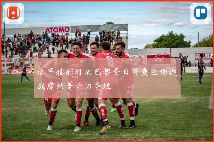 法甲精彩对决巴黎圣日耳曼主场迎战摩纳哥全力争胜
