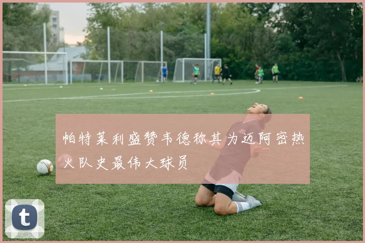 帕特莱利盛赞韦德称其为迈阿密热火队史最伟大球员