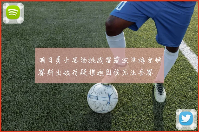 明日勇士客场挑战雷霆波津梅尔顿赛斯出战存疑穆迪因伤无法参赛