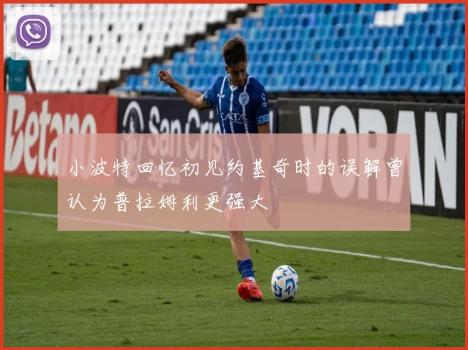 小波特回忆初见约基奇时的误解曾认为普拉姆利更强大