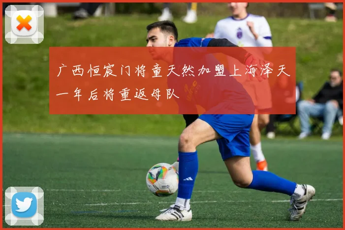 广西恒宸门将童天然加盟上海泽天一年后将重返母队