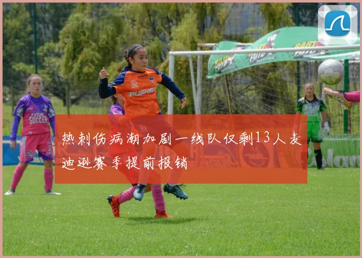 热刺伤病潮加剧一线队仅剩13人麦迪逊赛季提前报销