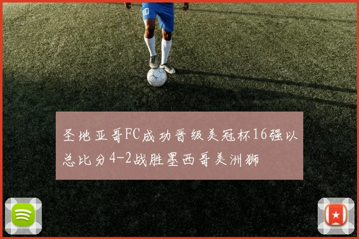 圣地亚哥FC成功晋级美冠杯16强以总比分4-2战胜墨西哥美洲狮