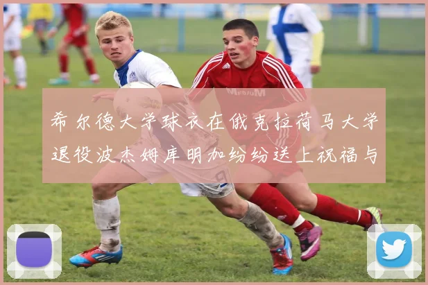 希尔德大学球衣在俄克拉荷马大学退役波杰姆库明加纷纷送上祝福与敬意