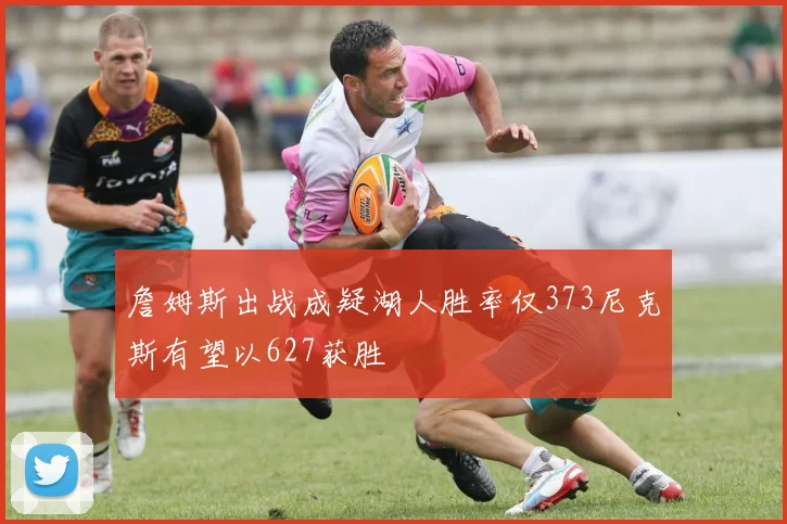 詹姆斯出战成疑湖人胜率仅373尼克斯有望以627获胜